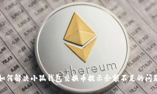 如何解决小狐钱包交换币提示余额不足的问题