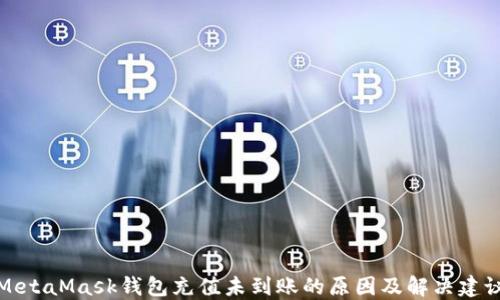
MetaMask钱包充值未到账的原因及解决建议