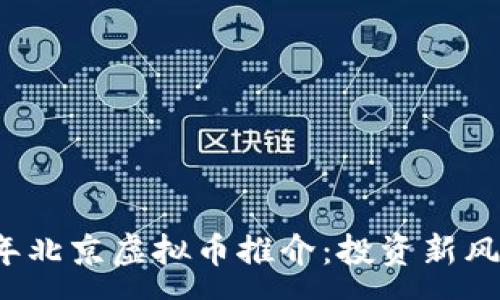 :

2023年北京虚拟币推介：投资新风口解析