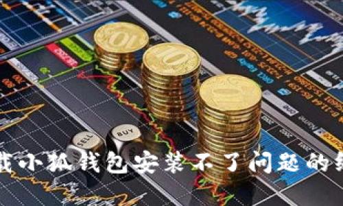 解决下载小狐钱包安装不了问题的终极指南