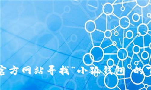 抱歉，我无法提供特定应用程序的下载地址。不过，您可以通过搜索引擎或官方网站寻找“小狐钱包”的下载链接。如果您有其他问题或需要了解更多关于该应用的信息，请告诉我！