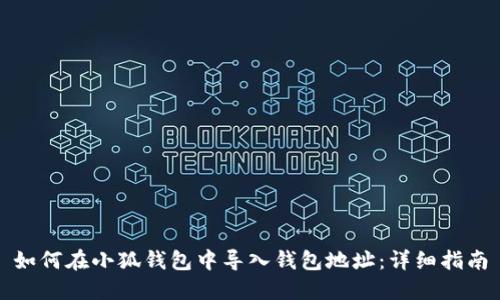 如何在小狐钱包中导入钱包地址：详细指南
