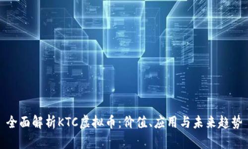 全面解析KTC虚拟币：价值、应用与未来趋势