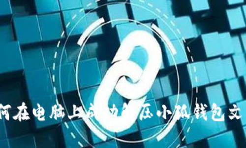 如何在电脑上成功解压小狐钱包文件？