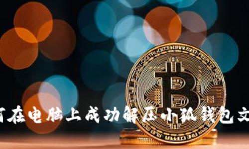 如何在电脑上成功解压小狐钱包文件？