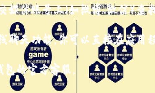 小狐钱包客服在哪找到啊

要找到小狐钱包的客服，可以按照以下几种途径进行：

1. **官方网站**：访问小狐钱包的官方网站，通常会在页面底部或“联系我们”栏目中找到客服联系方式。

2. **手机应用**：打开小狐钱包的手机应用，进入“我的”或“设置”页面，通常会有客服或帮助支持的选项。

3. **社交媒体**：在小狐钱包的官方社交媒体账号上（如微博、微信）查找客服信息，常常会有客服在线解答问题。

4. **在线客服**：许多应用程序提供在线聊天功能，你可以直接在应用程序中找到在线客服。

如需更详细的帮助，建议直接咨询小狐钱包的官方客服。