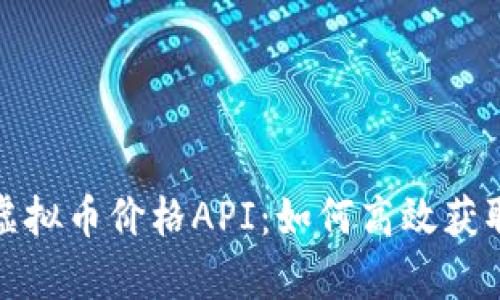 深入解析虚拟币价格API：如何高效获取实时数据
