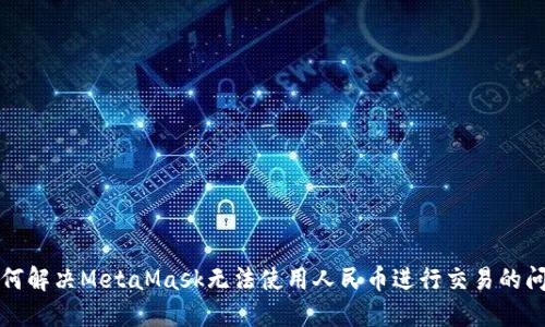 如何解决MetaMask无法使用人民币进行交易的问题