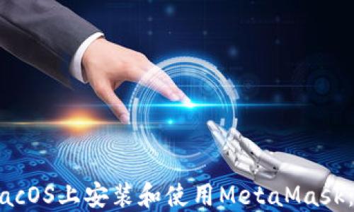 
如何在macOS上安装和使用MetaMask：完整指南