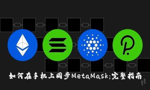 如何在手机上同步MetaMask：完整指南