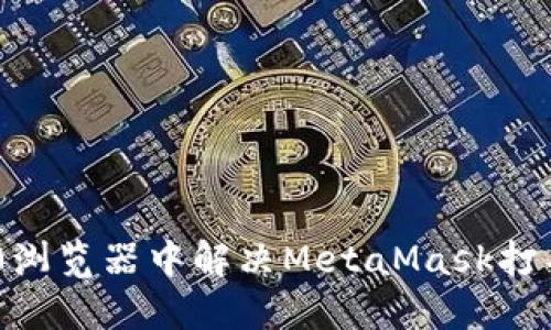 如何在360浏览器中解决MetaMask打不开的问题