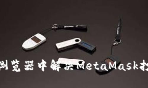 如何在360浏览器中解决MetaMask打不开的问题