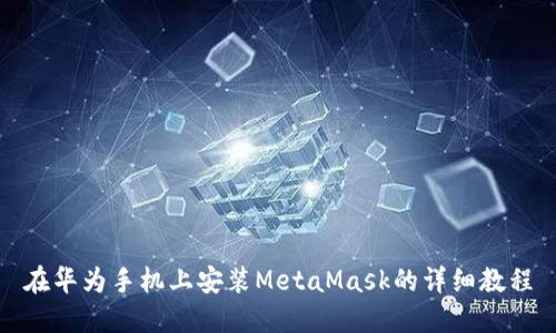 在华为手机上安装MetaMask的详细教程