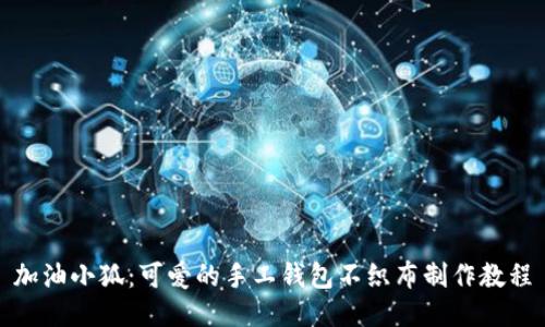 加油小狐：可爱的手工钱包不织布制作教程