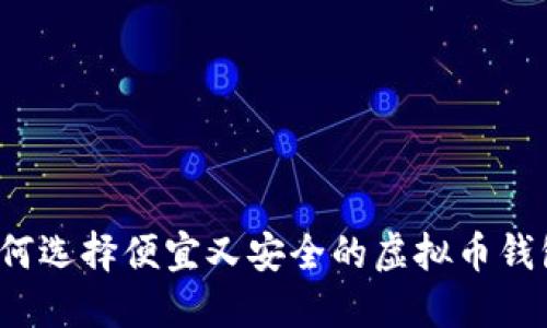 如何选择便宜又安全的虚拟币钱包？