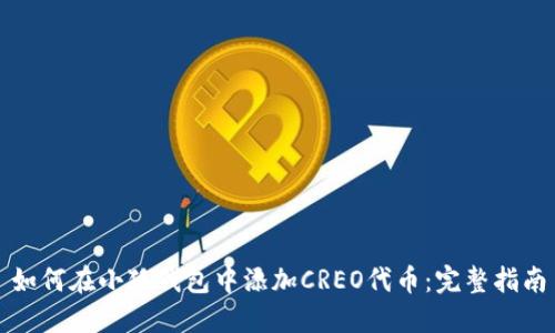如何在小狐钱包中添加CREO代币：完整指南