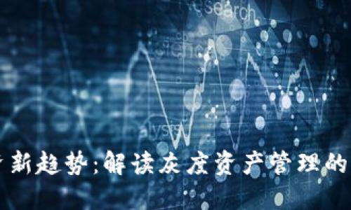 虚拟币投资新趋势：解读灰度资产管理的机会与挑战