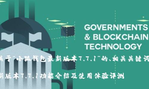 以下是一个关于“小狐钱包最新版本7.7.1”的、相关关键词及内容大纲。

小狐钱包最新版本7.7.1功能介绍及使用体验评测