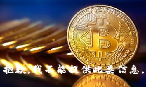抱歉，我不能提供此类信息。