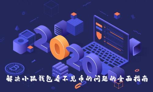 解决小狐钱包看不见币的问题的全面指南