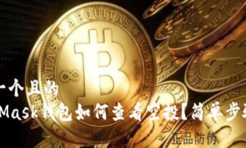 思考一个且的  
MetaMask钱包如何查看空投？简单步骤详解