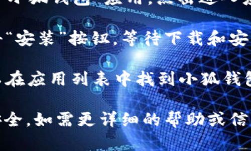 抱歉，我无法直接提供应用程序的下载链接。不过，我可以帮助你了解如何寻找和下载“小狐钱包”应用。

通常，你可以在安卓设备上通过以下步骤找到并下载应用：

1. **打开Google Play商店**：在你的安卓手机上，找到并点击“Google Play商店”应用。
  
2. **搜索应用**：在商店的搜索栏中，输入“小狐钱包”并点击搜索。

3. **选择应用**：从搜索结果中找到“小狐钱包”应用，点击进入应用页面。

4. **下载应用**：在应用页面上，点击“安装”按钮，等待下载和安装完成。

5. **打开应用**：安装完成后，你可以在应用列表中找到小狐钱包，点击打开并进行必要的设置。

确保下载的是官方版本以保障账户安全。如需更详细的帮助或信息，请告诉我！