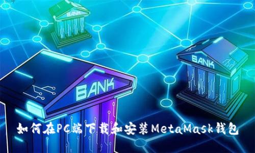 如何在PC端下载和安装MetaMask钱包