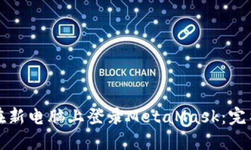 如何在新电脑上登录MetaMask：完整指南