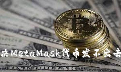 如何解决MetaMask代币发不出去的问题
