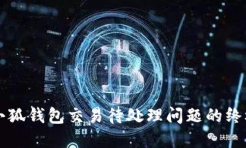 解决小狐钱包交易待处理问题的终极指南