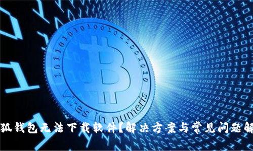 小狐钱包无法下载软件？解决方案与常见问题解析