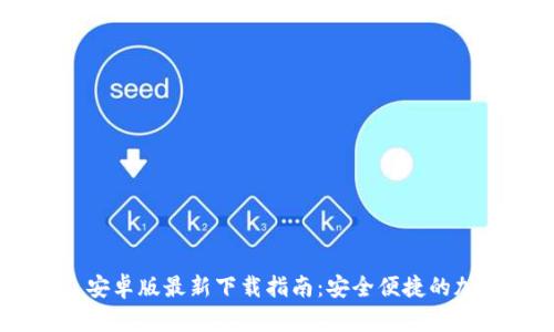 MetaMask 安卓版最新下载指南：安全便捷的加密钱包体验