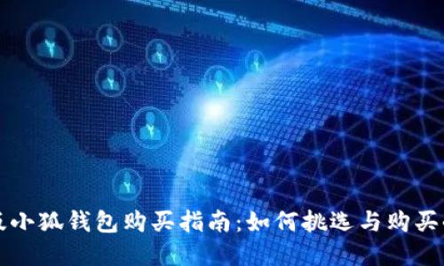 官方正版小狐钱包购买指南：如何挑选与购买小狐钱包