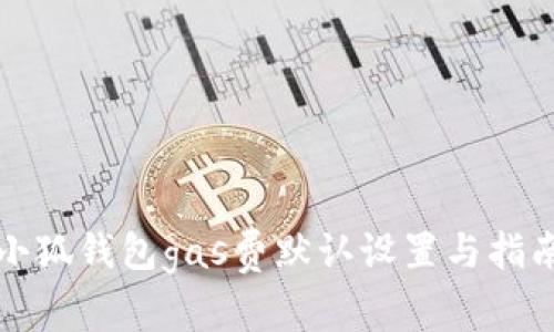 小狐钱包gas费默认设置与指南