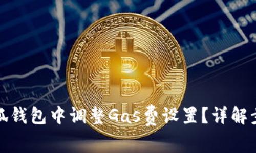 如何在小狐钱包中调整Gas费设置？详解步骤与技巧