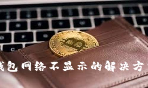 小狐钱包网络不显示的解决方法解析