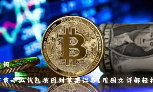 与关键词

如何下载小狐钱包截图到苹果设备？用图文详解轻松操作！