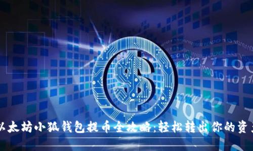 以太坊小狐钱包提币全攻略：轻松转出你的资产