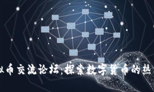 国外虚拟币交流论坛：探索数字货币的热点与未来