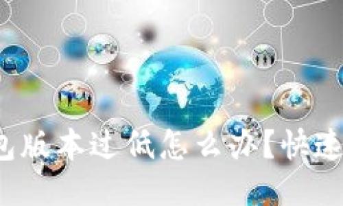 优质
 小狐钱包版本过低怎么办？快速解决指南