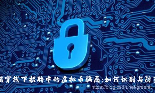 揭穿线下招聘中的虚拟币骗局：如何识别与防范