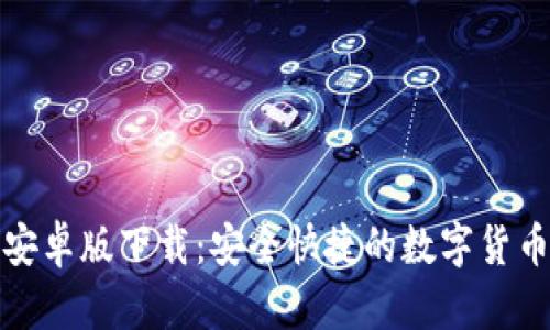 小狐钱包安卓版下载：安全快捷的数字货币管理工具