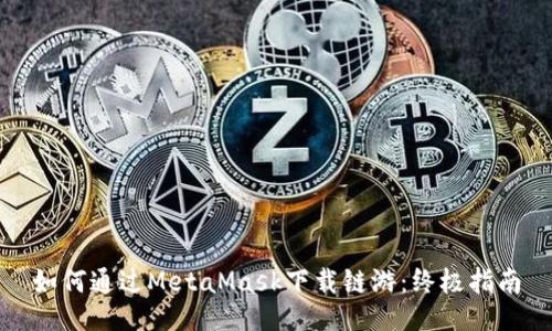 如何通过MetaMask下载链游：终极指南