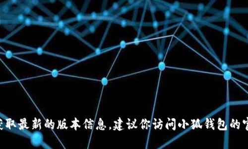 目前我无法提供关于“小狐钱包”最新版本的信息。为了获取最新的版本信息，建议你访问小狐钱包的官方网站或应用商店，以获取直接的更新通知和版本详情。