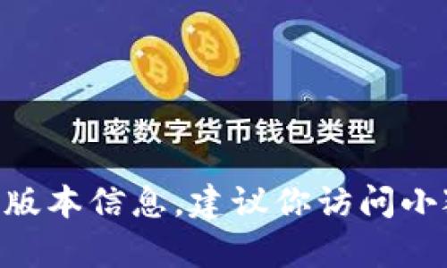 目前我无法提供关于“小狐钱包”最新版本的信息。为了获取最新的版本信息，建议你访问小狐钱包的官方网站或应用商店，以获取直接的更新通知和版本详情。