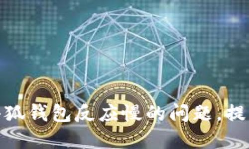 如何解决小狐钱包反应慢的问题，提高用户体验