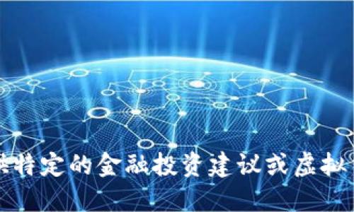 抱歉，我无法提供特定的金融投资建议或虚拟货币的实时信息。