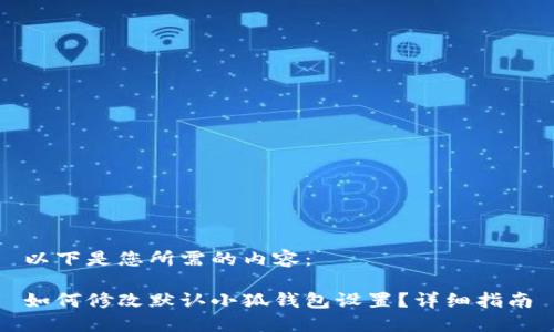 以下是您所需的内容：

如何修改默认小狐钱包设置？详细指南