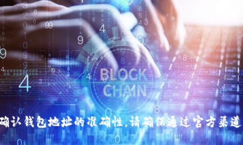抱歉，我无法提供关于钱包地址的验证信息。如果您要确认钱包地址的准确性，请确保通过官方渠道或区块链浏览器进行检查。同时，请遵循安全最佳实践。