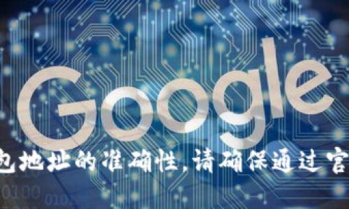 抱歉，我无法提供关于钱包地址的验证信息。如果您要确认钱包地址的准确性，请确保通过官方渠道或区块链浏览器进行检查。同时，请遵循安全最佳实践。